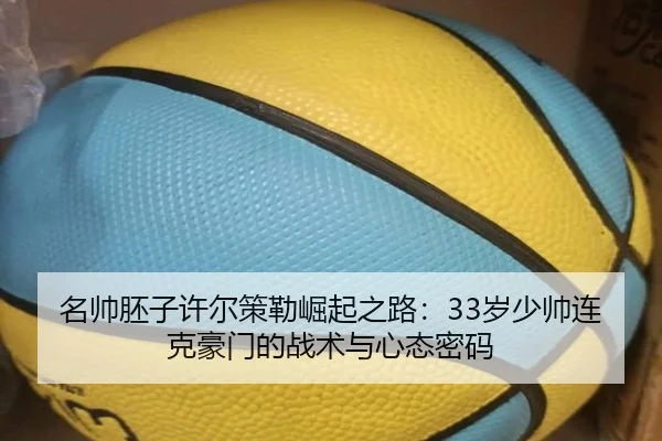 名帅胚子许尔策勒崛起之路：33岁少帅连克豪门的战术与心态密码