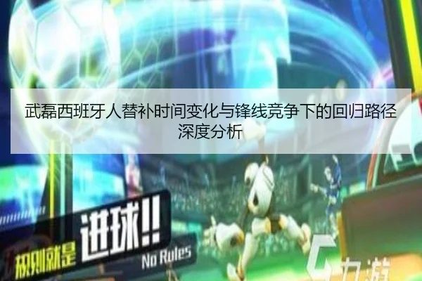 武磊西班牙人替补时间变化与锋线竞争下的回归路径深度分析